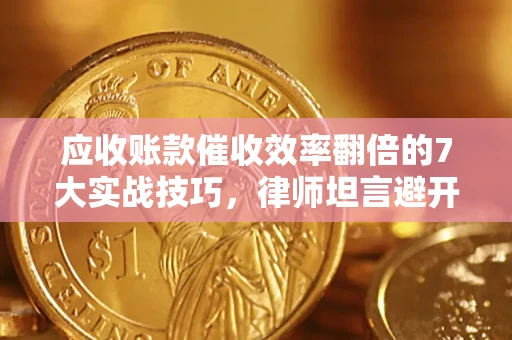 武汉应收账款催收效率翻倍的7大实战技巧，律师坦言避开这些法律雷区最关键