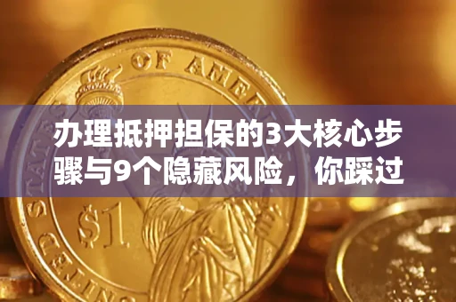 武汉办理抵押担保的3大核心步骤与9个隐藏风险，你踩过哪个坑？