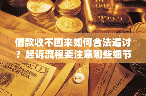 武汉借款收不回来如何合法追讨？起诉流程要注意哪些细节？