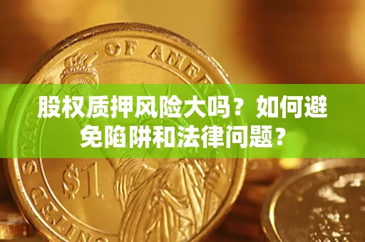 武汉股权质押风险大吗？如何避免陷阱和法律问题？