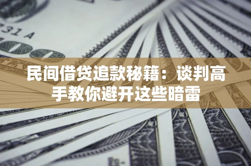 武汉民间借贷追款秘籍：谈判高手教你避开这些暗雷