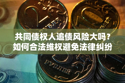 武汉共同债权人追债风险大吗？如何合法维权避免法律纠纷？