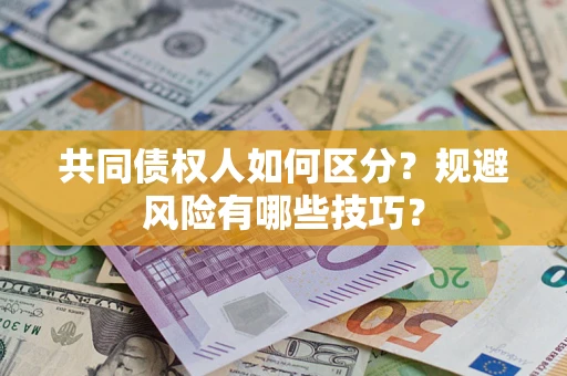 武汉共同债权人如何区分？规避风险有哪些技巧？