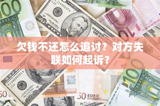 武汉欠钱不还怎么追讨？对方失联如何起诉？