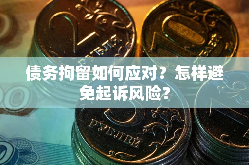 武汉债务拘留如何应对？怎样避免起诉风险？