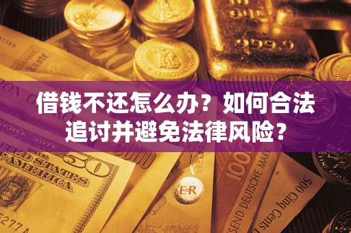 武汉借钱不还怎么办？如何合法追讨并避免法律风险？
