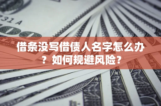 武汉借条没写借债人名字怎么办？如何规避风险？
