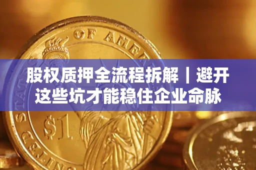 武汉股权质押全流程拆解｜避开这些坑才能稳住企业命脉