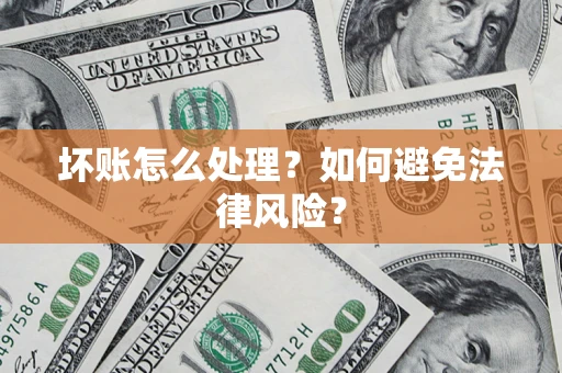 武汉坏账怎么处理？如何避免法律风险？