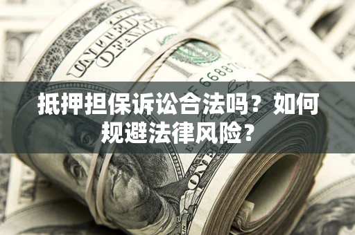 武汉抵押担保诉讼合法吗？如何规避法律风险？