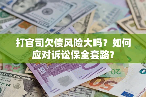 武汉打官司欠债风险大吗？如何应对诉讼保全套路？