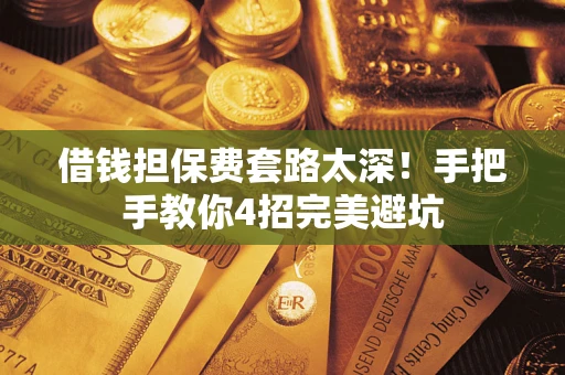 武汉借钱担保费套路太深！手把手教你4招完美避坑