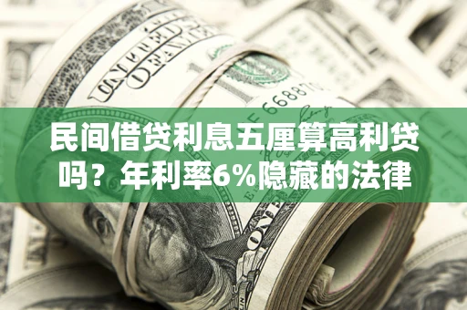 武汉民间借贷利息五厘算高利贷吗？年利率6%隐藏的法律风险全解析