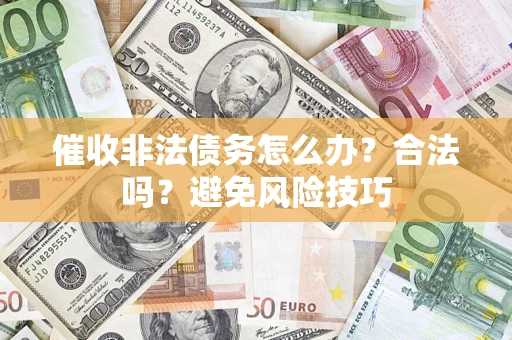 武汉催收非法债务怎么办？合法吗？避免风险技巧