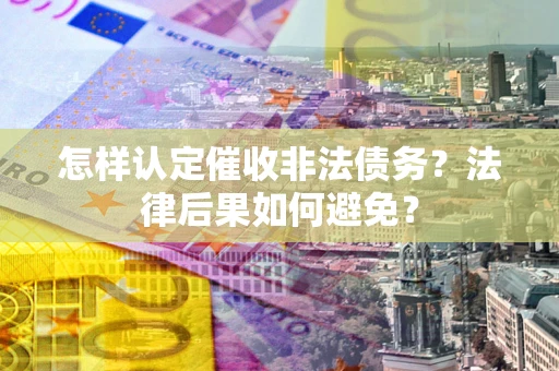 武汉怎样认定催收非法债务？法律后果如何避免？