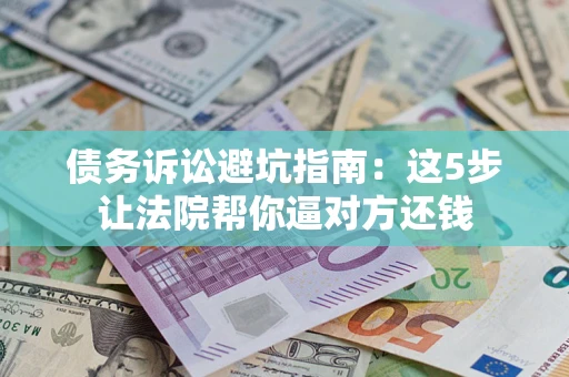 武汉债务诉讼避坑指南：这5步让法院帮你逼对方还钱