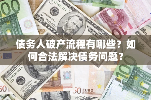 武汉债务人破产流程有哪些？如何合法解决债务问题？