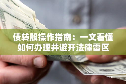 武汉债转股操作指南：一文看懂如何办理并避开法律雷区