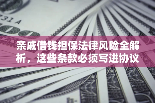 武汉亲戚借钱担保法律风险全解析，这些条款必须写进协议