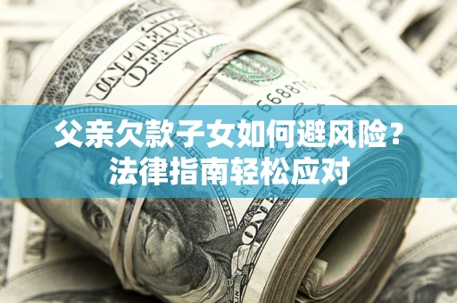 武汉父亲欠款子女如何避风险？法律指南轻松应对