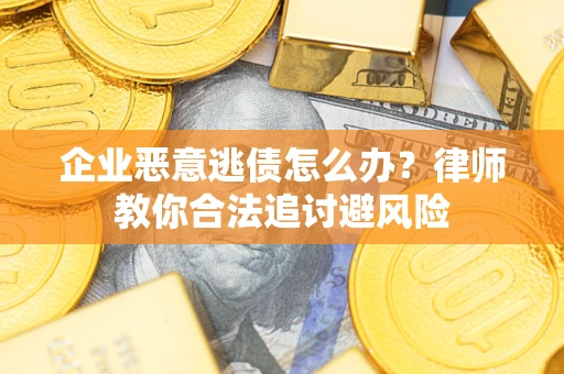 武汉企业恶意逃债怎么办？律师教你合法追讨避风险