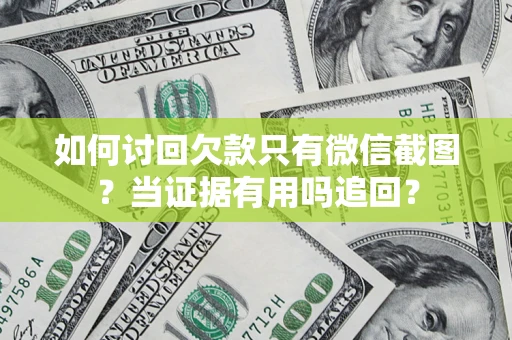 武汉如何讨回欠款只有微信截图？当证据有用吗追回？