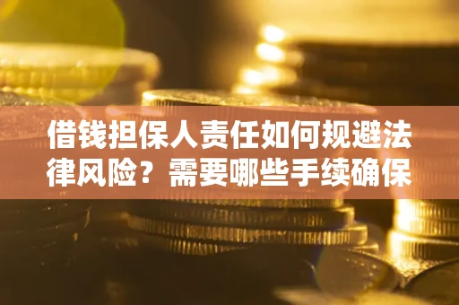 武汉借钱担保人责任如何规避法律风险？需要哪些手续确保安全？