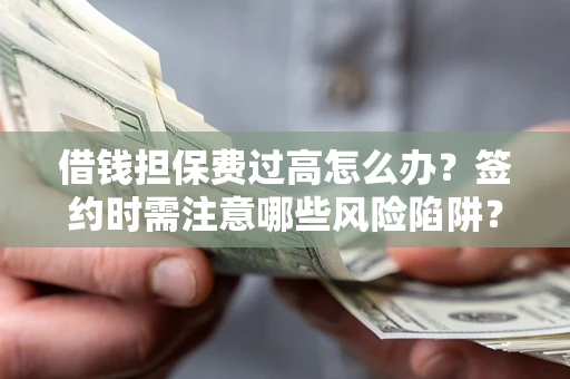 武汉借钱担保费过高怎么办？签约时需注意哪些风险陷阱？