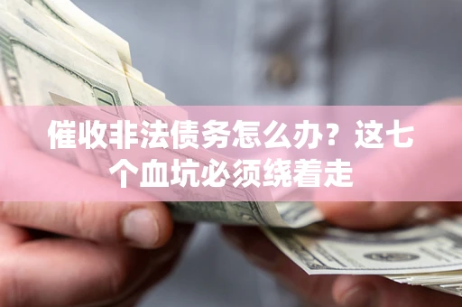 武汉催收非法债务怎么办？这七个血坑必须绕着走