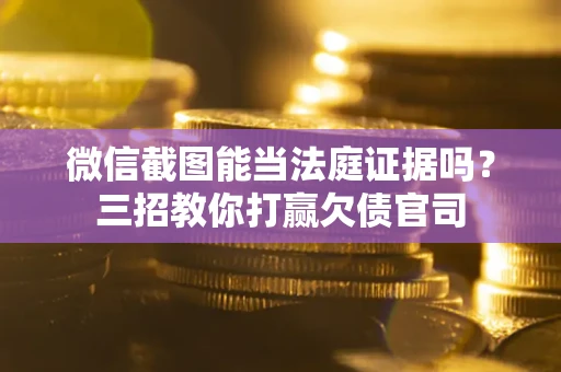 武汉微信截图能当法庭证据吗？三招教你打赢欠债官司