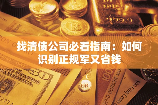 武汉找清债公司必看指南：如何识别正规军又省钱