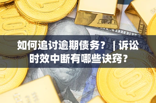 武汉如何追讨逾期债务？ | 诉讼时效中断有哪些诀窍？
