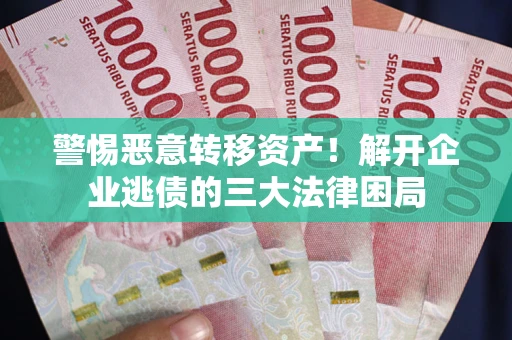 武汉警惕恶意转移资产！解开企业逃债的三大法律困局