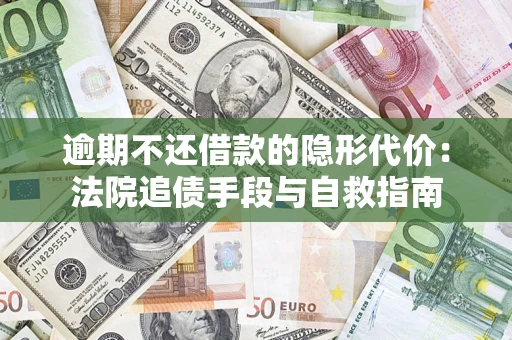 武汉逾期不还借款的隐形代价：法院追债手段与自救指南