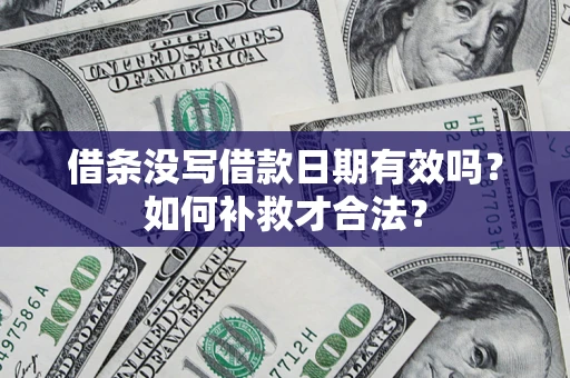 武汉借条没写借款日期有效吗？如何补救才合法？