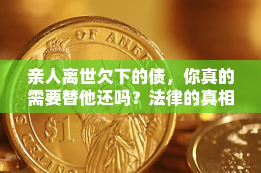 武汉亲人离世欠下的债，你真的需要替他还吗？法律的真相或许与你想的不一样
