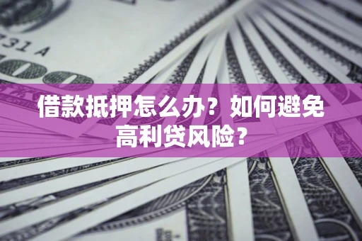 武汉借款抵押怎么办？如何避免高利贷风险？