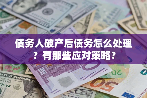 武汉债务人破产后债务怎么处理？有那些应对策略？