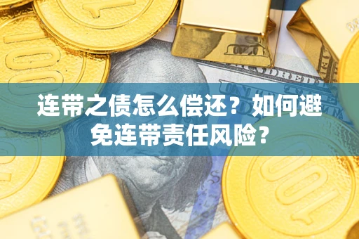 武汉连带之债怎么偿还？如何避免连带责任风险？
