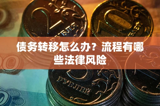 武汉债务转移怎么办？流程有哪些法律风险