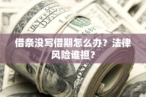 武汉借条没写借期怎么办？法律风险谁担？