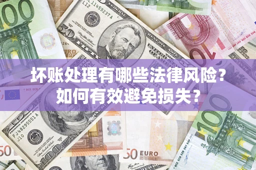 武汉坏账处理有哪些法律风险？如何有效避免损失？