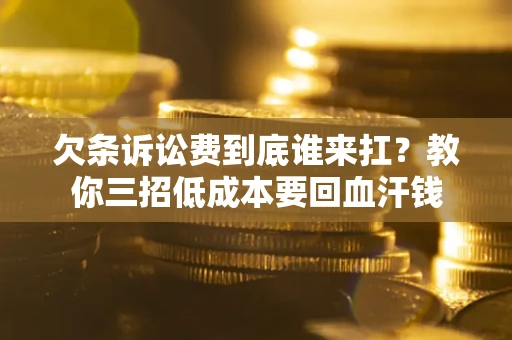 武汉欠条诉讼费到底谁来扛？教你三招低成本要回血汗钱